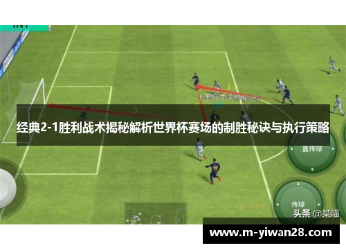 经典2-1胜利战术揭秘解析世界杯赛场的制胜秘诀与执行策略