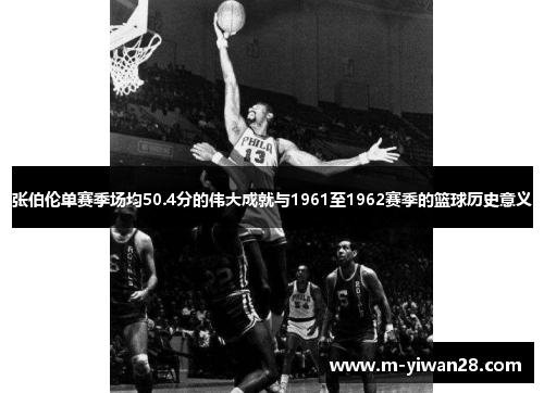 张伯伦单赛季场均50.4分的伟大成就与1961至1962赛季的篮球历史意义