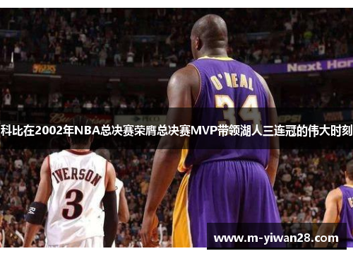 科比在2002年NBA总决赛荣膺总决赛MVP带领湖人三连冠的伟大时刻