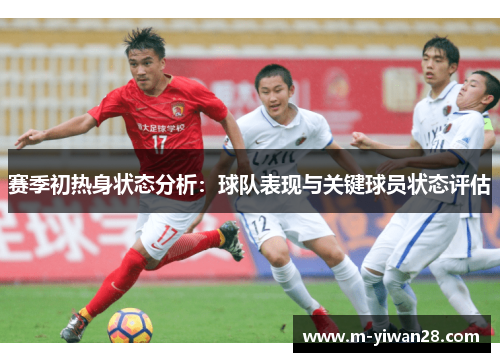 赛季初热身状态分析：球队表现与关键球员状态评估
