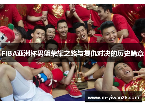 FIBA亚洲杯男篮荣耀之路与复仇对决的历史篇章