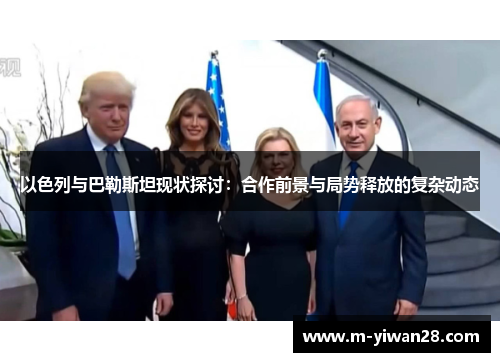 以色列与巴勒斯坦现状探讨：合作前景与局势释放的复杂动态