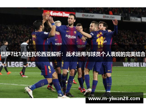 巴萨7比1大胜瓦伦西亚解析：战术运用与球员个人表现的完美结合