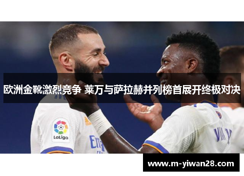 欧洲金靴激烈竞争 莱万与萨拉赫并列榜首展开终极对决