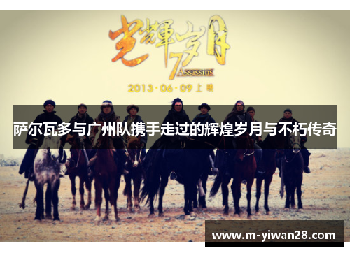 萨尔瓦多与广州队携手走过的辉煌岁月与不朽传奇