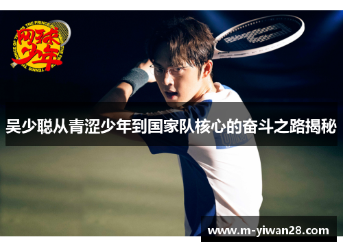 吴少聪从青涩少年到国家队核心的奋斗之路揭秘
