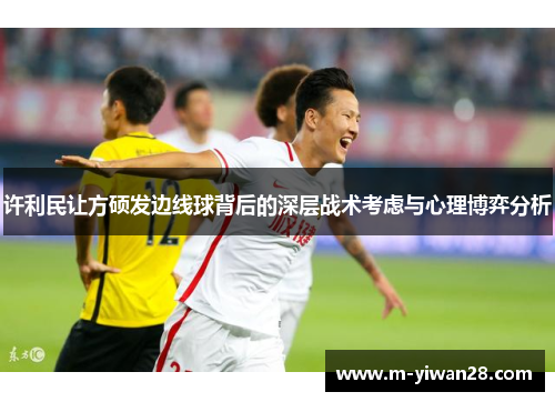 许利民让方硕发边线球背后的深层战术考虑与心理博弈分析