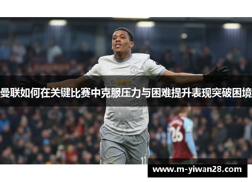 曼联如何在关键比赛中克服压力与困难提升表现突破困境