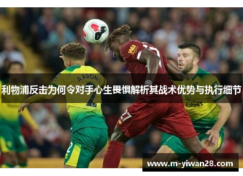利物浦反击为何令对手心生畏惧解析其战术优势与执行细节