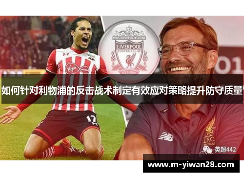 如何针对利物浦的反击战术制定有效应对策略提升防守质量