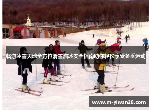 畅游冰雪天地全方位滑雪溜冰安全指南助你轻松享受冬季运动