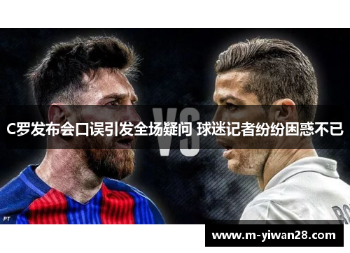 C罗发布会口误引发全场疑问 球迷记者纷纷困惑不已