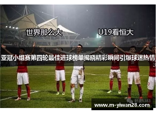 亚冠小组赛第四轮最佳进球榜单揭晓精彩瞬间引爆球迷热情