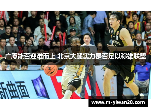 广厦能否迎难而上 北京大腿实力是否足以称雄联盟