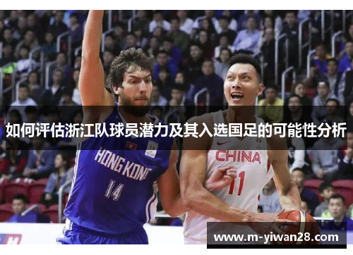 如何评估浙江队球员潜力及其入选国足的可能性分析