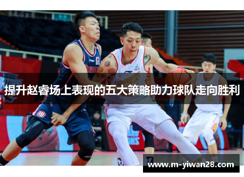提升赵睿场上表现的五大策略助力球队走向胜利