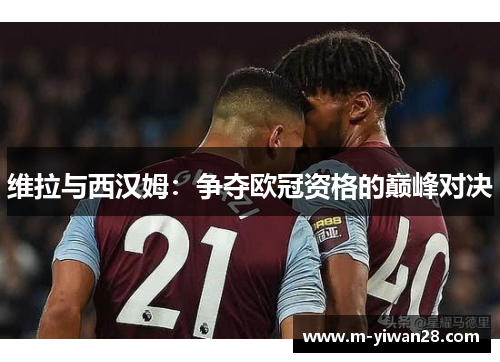 维拉与西汉姆：争夺欧冠资格的巅峰对决