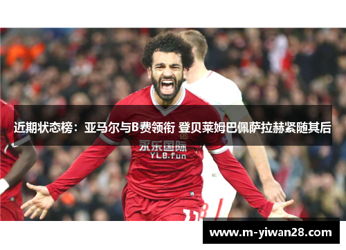近期状态榜：亚马尔与B费领衔 登贝莱姆巴佩萨拉赫紧随其后