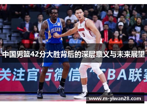 中国男篮42分大胜背后的深层意义与未来展望