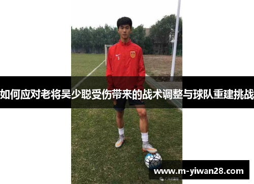 如何应对老将吴少聪受伤带来的战术调整与球队重建挑战