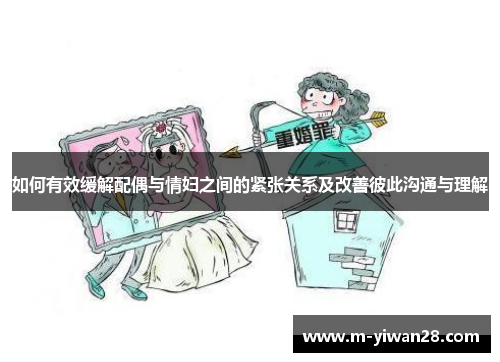 如何有效缓解配偶与情妇之间的紧张关系及改善彼此沟通与理解