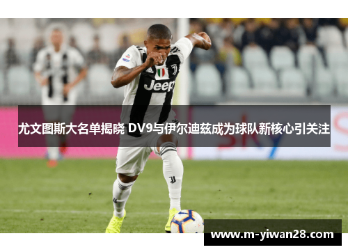 尤文图斯大名单揭晓 DV9与伊尔迪兹成为球队新核心引关注