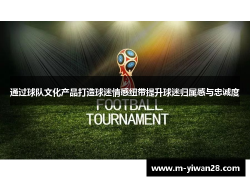 通过球队文化产品打造球迷情感纽带提升球迷归属感与忠诚度