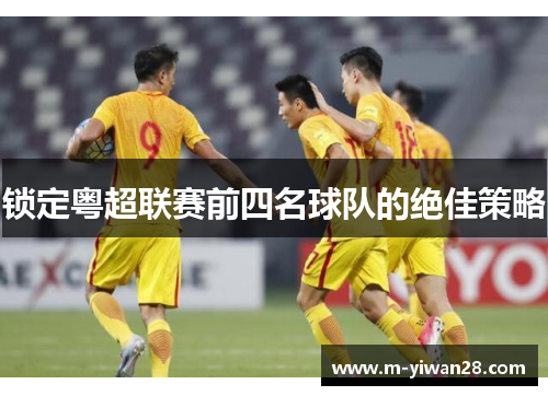 锁定粤超联赛前四名球队的绝佳策略