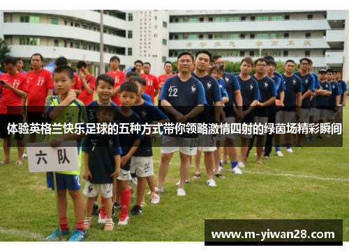 体验英格兰快乐足球的五种方式带你领略激情四射的绿茵场精彩瞬间