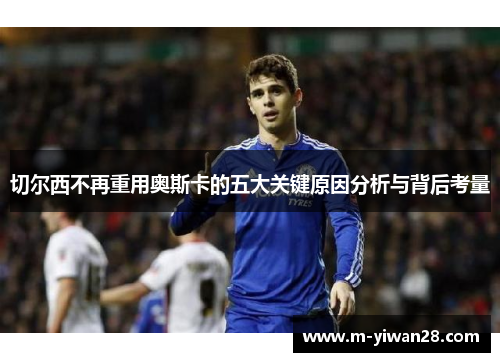 切尔西不再重用奥斯卡的五大关键原因分析与背后考量