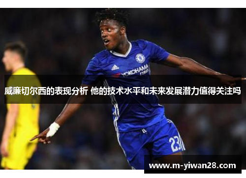 威廉切尔西的表现分析 他的技术水平和未来发展潜力值得关注吗