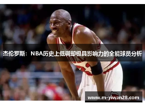 杰伦罗斯：NBA历史上低调却极具影响力的全能球员分析