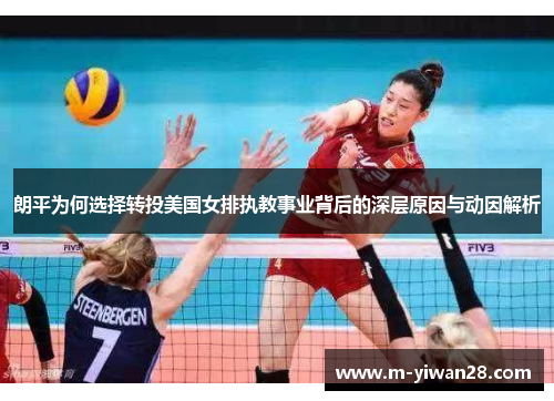 朗平为何选择转投美国女排执教事业背后的深层原因与动因解析
