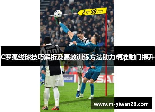 C罗弧线球技巧解析及高效训练方法助力精准射门提升