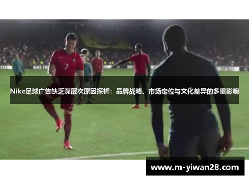 Nike足球广告缺乏深层次原因探析：品牌战略、市场定位与文化差异的多重影响