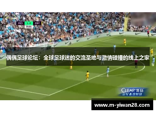 偶偶足球论坛：全球足球迷的交流圣地与激情碰撞的线上之家