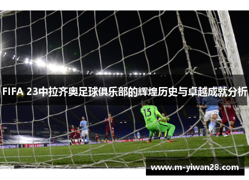 FIFA 23中拉齐奥足球俱乐部的辉煌历史与卓越成就分析