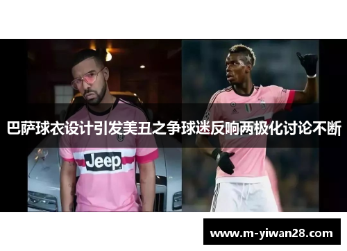 巴萨球衣设计引发美丑之争球迷反响两极化讨论不断