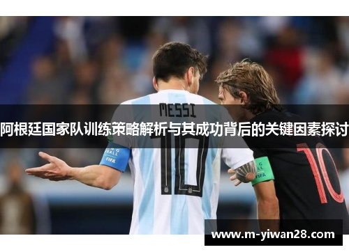 阿根廷国家队训练策略解析与其成功背后的关键因素探讨