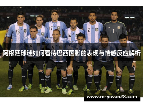 阿根廷球迷如何看待巴西国脚的表现与情感反应解析